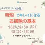 掃除の仕方がわからない不安。掃除の仕方を誰にも聞けずに悩んでいる方必見！忙しいママパパ必見！時短でキレイになるお掃除の基本（オンラインセミナー）のお知らせ